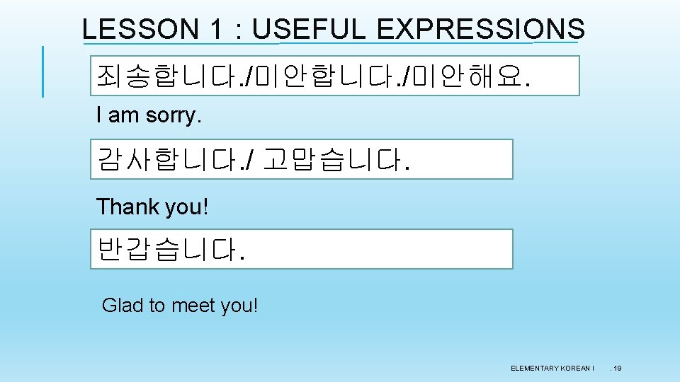 LESSON 1 : USEFUL EXPRESSIONS 죄송합니다. /미안해요. I am sorry. 감사합니다. / 고맙습니다. Thank LESSON 1 : USEFUL EXPRESSIONS 죄송합니다. /미안해요. I am sorry. 감사합니다. / 고맙습니다. Thank