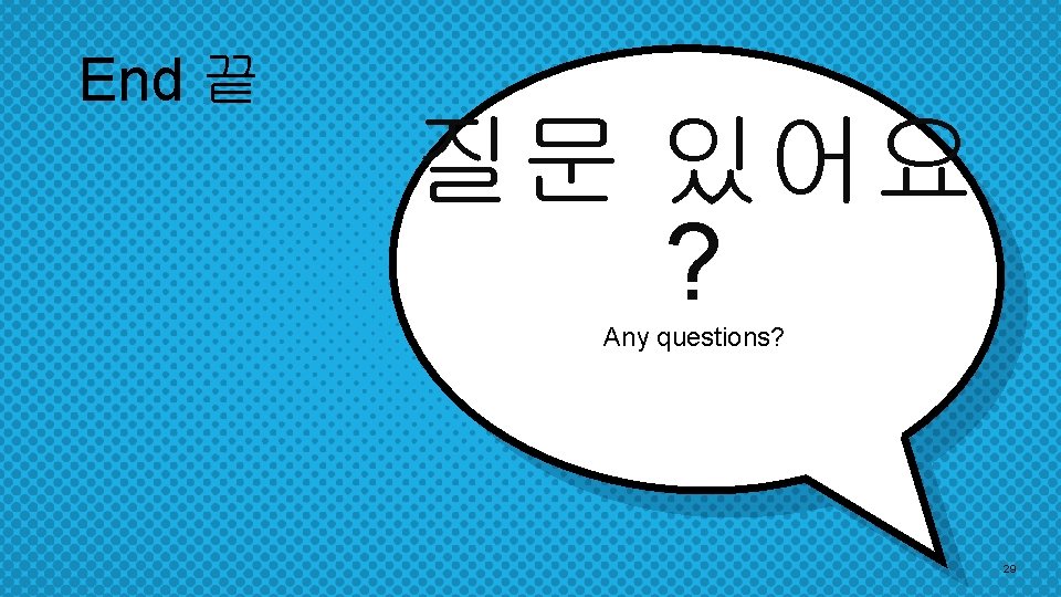 End 끝 질문 있어요 ? Any questions? 29 End 끝 질문 있어요 ? Any questions? 29