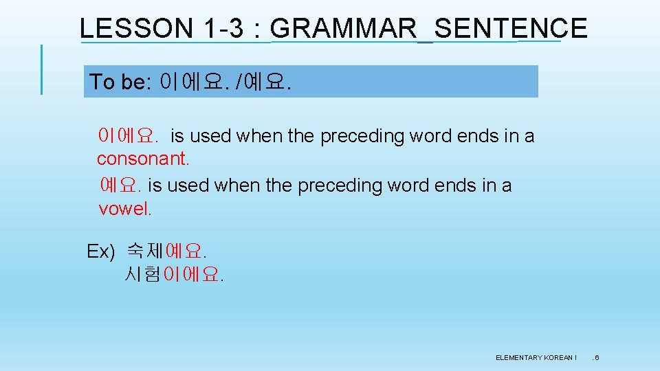 LESSON 1 -3 : GRAMMAR_SENTENCE To be: 이에요. /예요. 이에요. is used when the LESSON 1 -3 : GRAMMAR_SENTENCE To be: 이에요. /예요. 이에요. is used when the