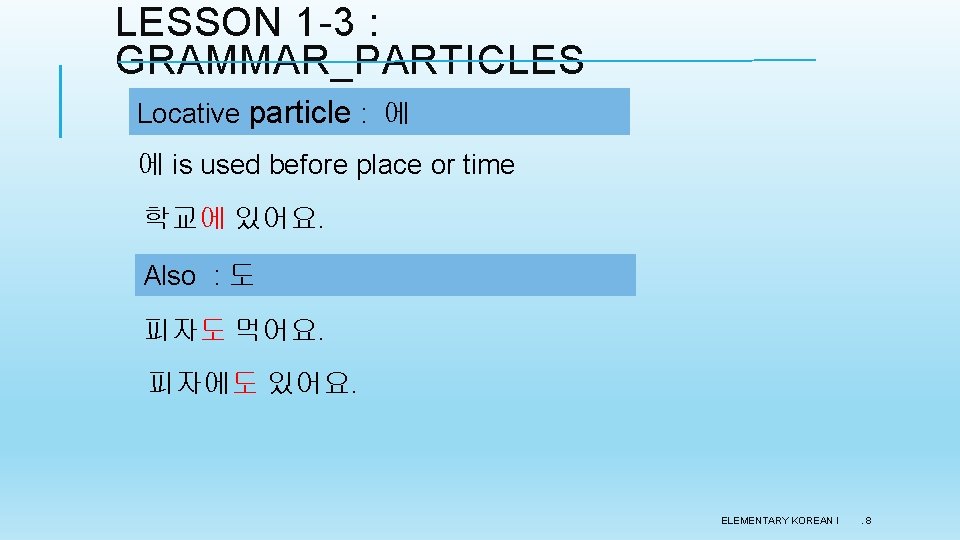 LESSON 1 -3 : GRAMMAR_PARTICLES Locative particle : 에 에 is used before place LESSON 1 -3 : GRAMMAR_PARTICLES Locative particle : 에 에 is used before place