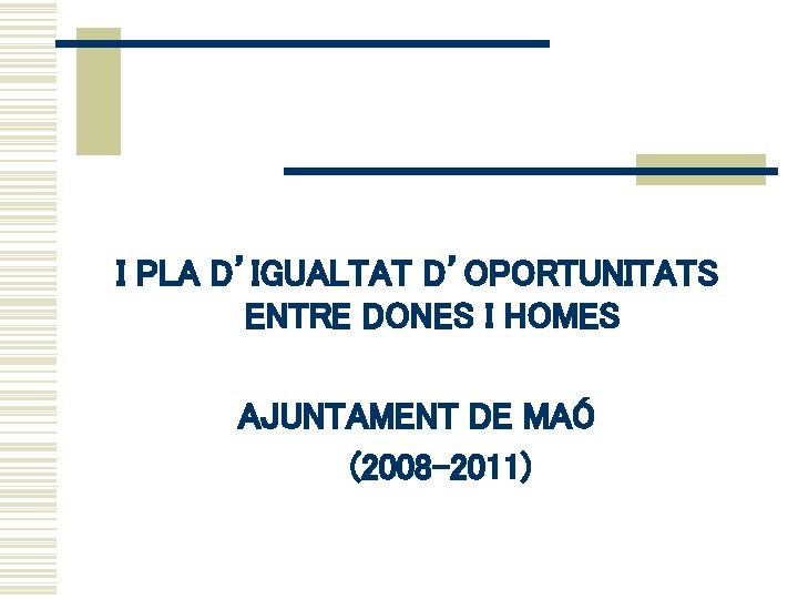 I PLA D’IGUALTAT D’OPORTUNITATS ENTRE DONES I HOMES AJUNTAMENT DE MAÓ (2008 -2011) 