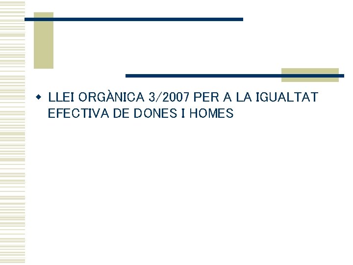 w LLEI ORGÀNICA 3/2007 PER A LA IGUALTAT EFECTIVA DE DONES I HOMES 