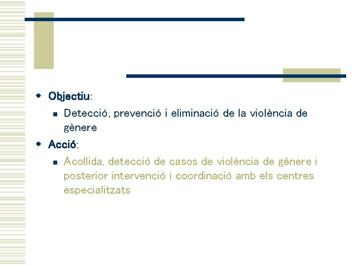 w Objectiu: n Detecció, prevenció i eliminació de la violència de gènere w Acció: