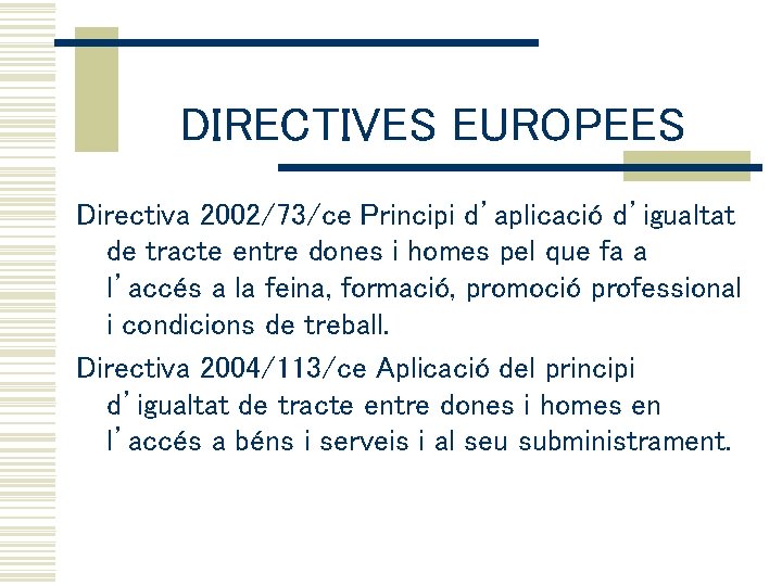DIRECTIVES EUROPEES Directiva 2002/73/ce Principi d’aplicació d’igualtat de tracte entre dones i homes pel