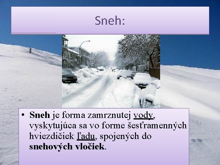 Sneh: • Sneh je forma zamrznutej vody, vyskytujúca sa vo forme šesťramenných hviezdičiek ľadu,