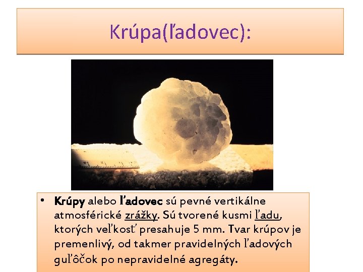 Krúpa(ľadovec): • Krúpy alebo ľadovec sú pevné vertikálne atmosférické zrážky. Sú tvorené kusmi ľadu,