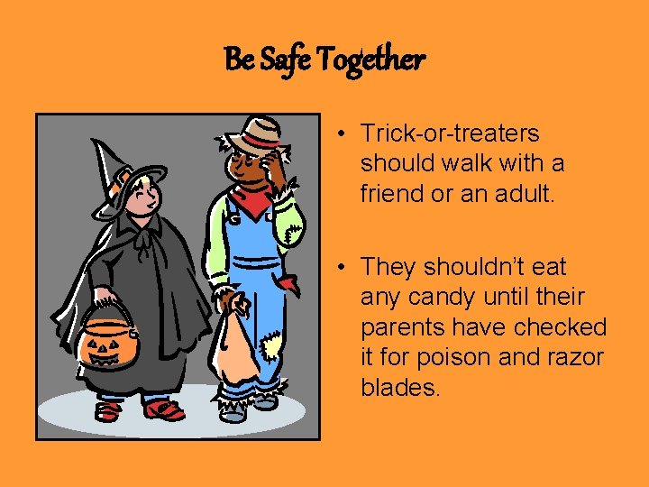 Be Safe Together • Trick-or-treaters should walk with a friend or an adult. •