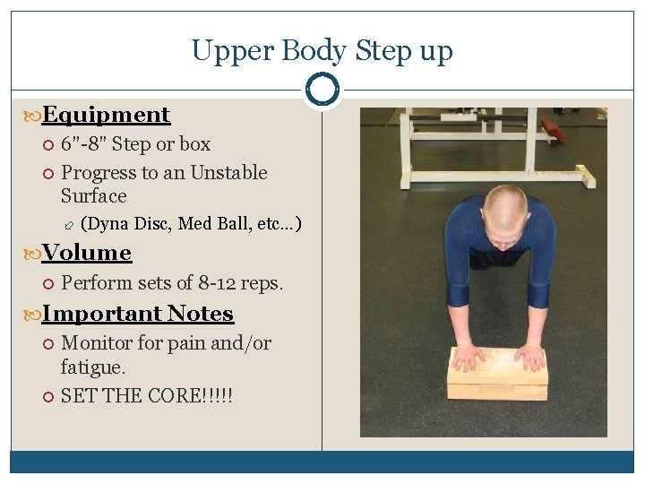 Upper Body Step up Equipment 6”-8” Step or box Progress to an Unstable Surface
