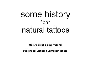some history *on* natural tattoos More fun stuff on our website: stickandpoketattookit. com/about-tattoos 