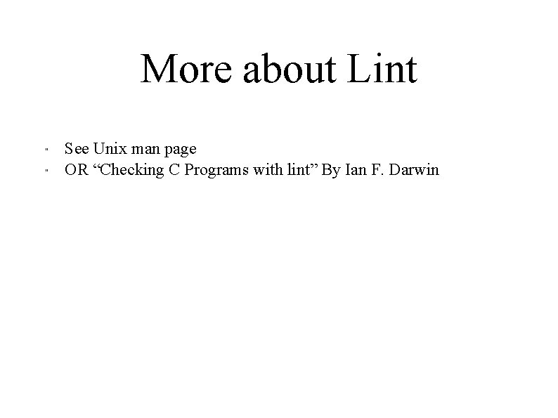 More about Lint " " See Unix man page OR “Checking C Programs with