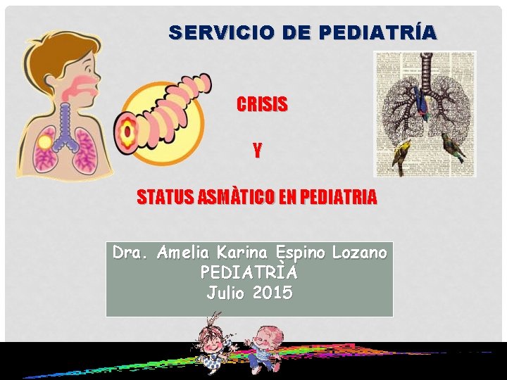 SERVICIO DE PEDIATRÍA CRISIS Y STATUS ASMÀTICO EN PEDIATRIA Dra. Amelia Karina Espino Lozano