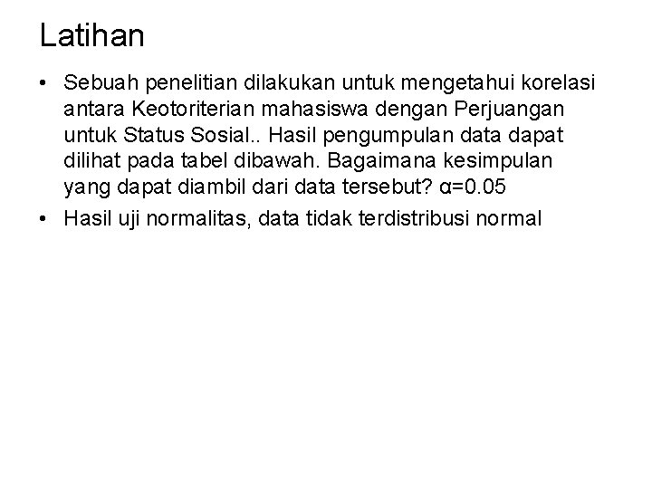 Latihan • Sebuah penelitian dilakukan untuk mengetahui korelasi antara Keotoriterian mahasiswa dengan Perjuangan untuk