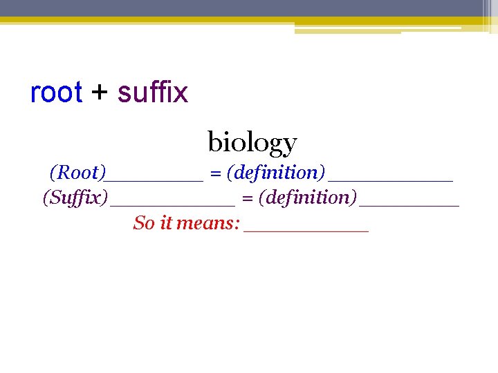 root + suffix biology (Root)____ = (definition) _____ (Suffix) _____ = (definition) ____ So