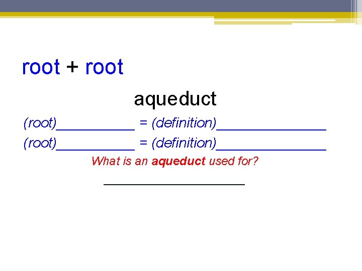 root + root aqueduct (root)__________ = (definition)______________ What is an aqueduct used for? ___________