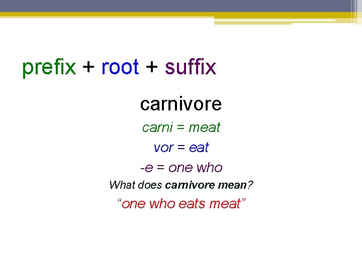 prefix + root + suffix carnivore carni = meat vor = eat -e =