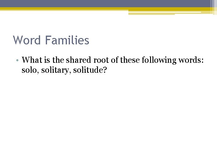 Word Families • What is the shared root of these following words: solo, solitary,