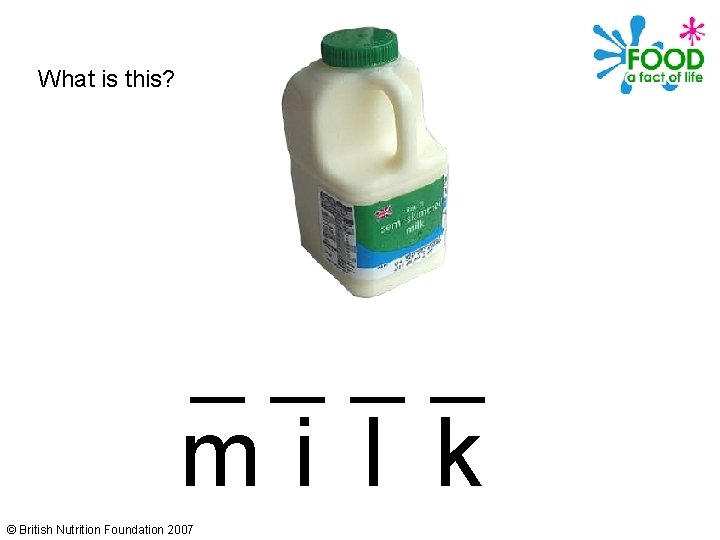 What is this? ____ mi l k © British Nutrition Foundation 2007 