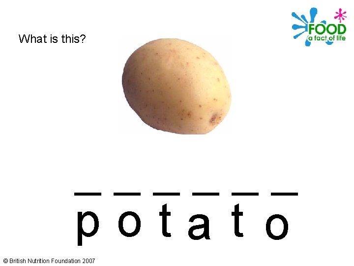 What is this? ______ potat o © British Nutrition Foundation 2007 