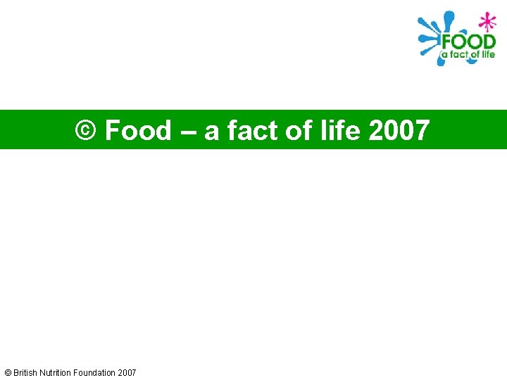 © Food – a fact of life 2007 © British Nutrition Foundation 2007 