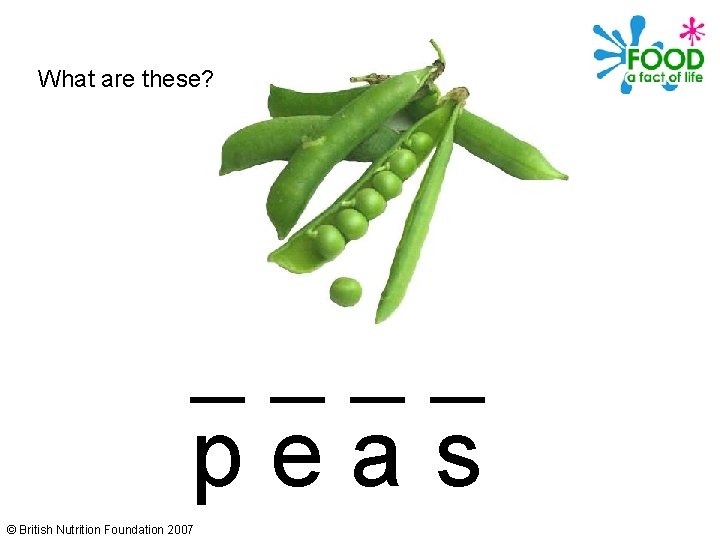 What are these? ____ peas © British Nutrition Foundation 2007 