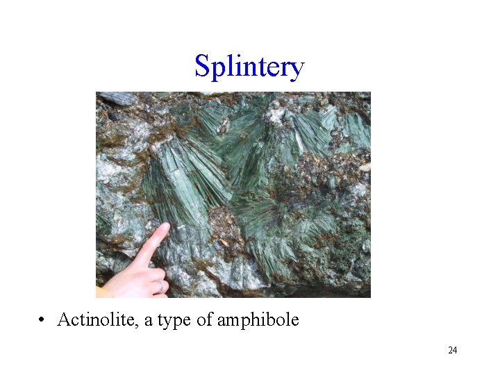 Splintery • Actinolite, a type of amphibole 24 