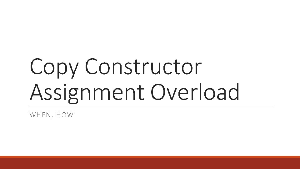 Copy Constructor Assignment Overload WHEN, HOW 