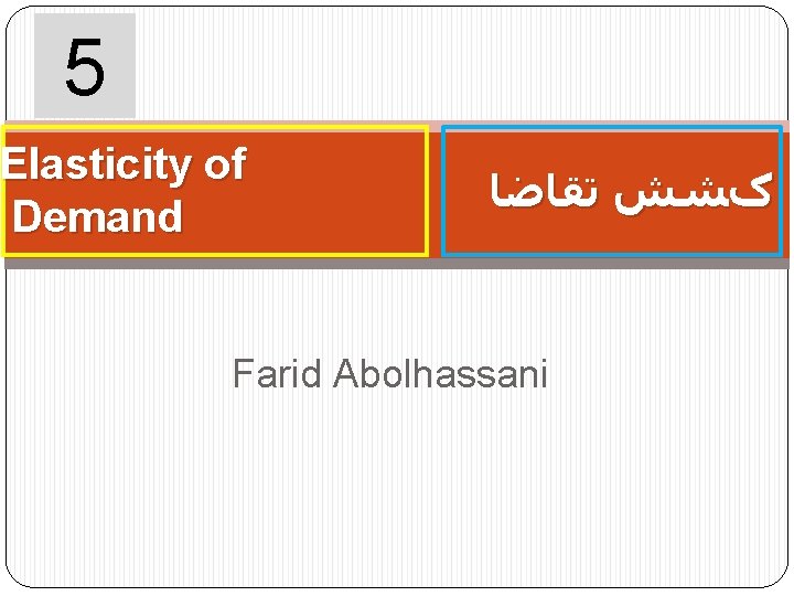 5 Elasticity of Demand کﺸﺶ ﺗﻘﺎﺿﺎ Farid Abolhassani 