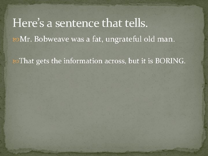 Here’s a sentence that tells. Mr. Bobweave was a fat, ungrateful old man. That