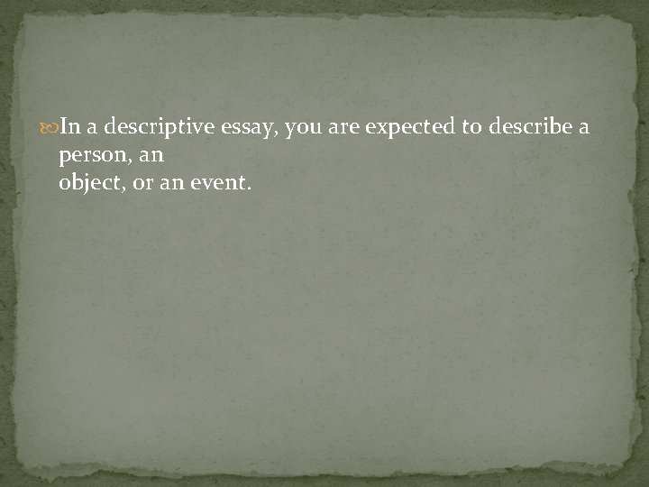  In a descriptive essay, you are expected to describe a person, an object,