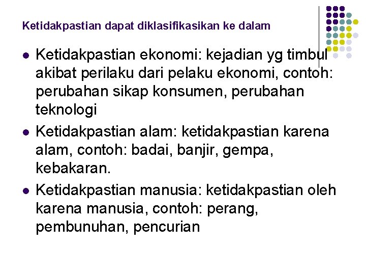 Ketidakpastian dapat diklasifikasikan ke dalam l l l Ketidakpastian ekonomi: kejadian yg timbul akibat