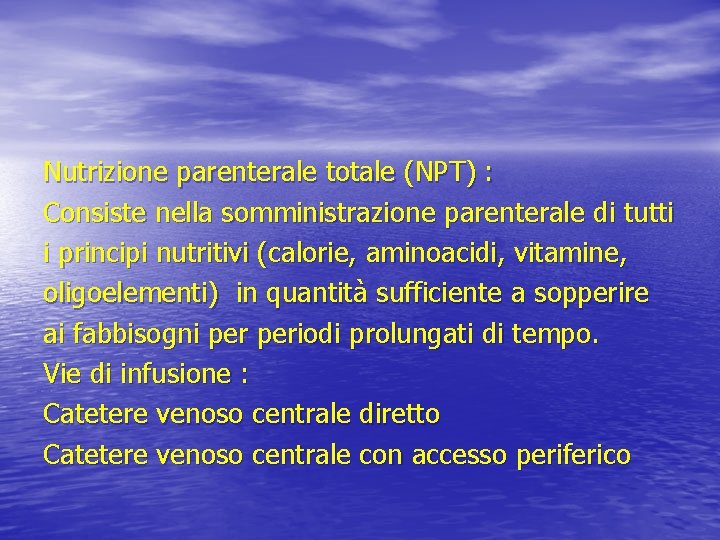 Nutrizione parenterale totale (NPT) : Consiste nella somministrazione parenterale di tutti i principi nutritivi