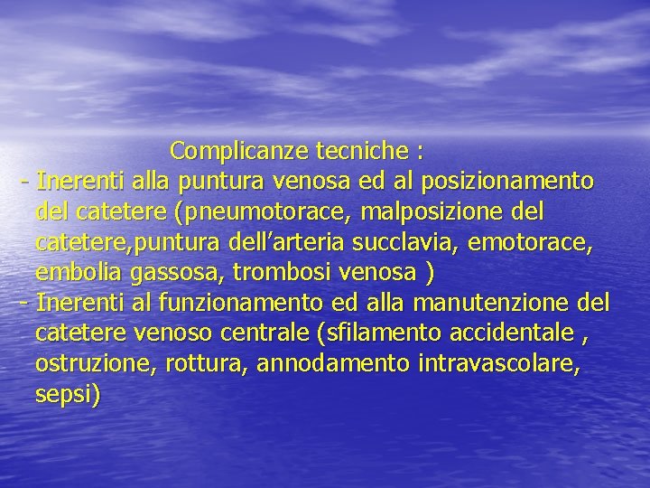 Complicanze tecniche : - Inerenti alla puntura venosa ed al posizionamento del catetere (pneumotorace,