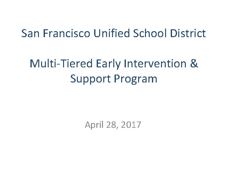 San Francisco Unified School District Multi-Tiered Early Intervention & Support Program April 28, 2017