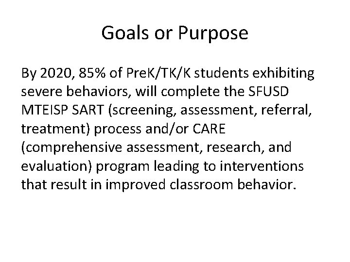 Goals or Purpose By 2020, 85% of Pre. K/TK/K students exhibiting severe behaviors, will