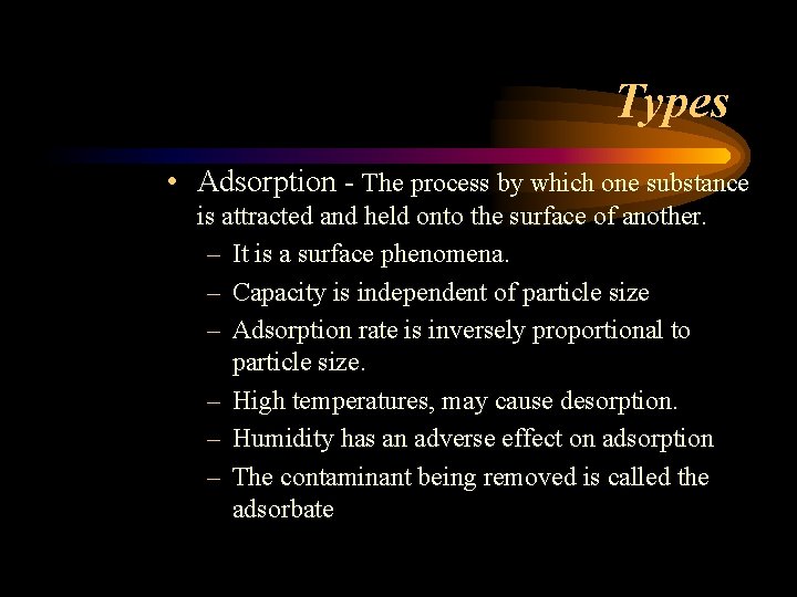 Types • Adsorption - The process by which one substance is attracted and held