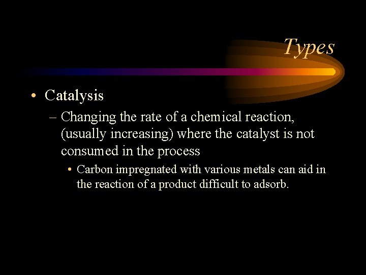 Types • Catalysis – Changing the rate of a chemical reaction, (usually increasing) where