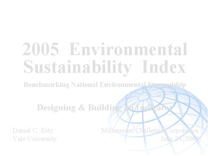 2005 Environmental Sustainability Index Benchmarking National Environmental Stewardship Designing & Building an Indicator Daniel