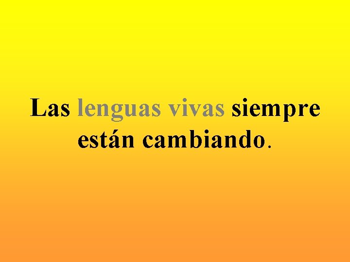 Las lenguas vivas siempre están cambiando. 