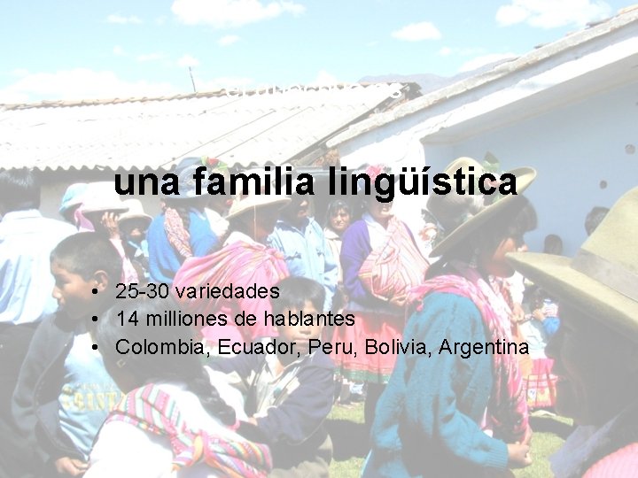 el quechua es una familia lingüística • 25 -30 variedades • 14 milliones de