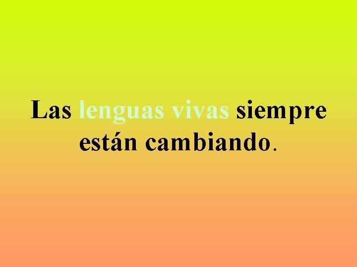 Las lenguas vivas siempre están cambiando. 