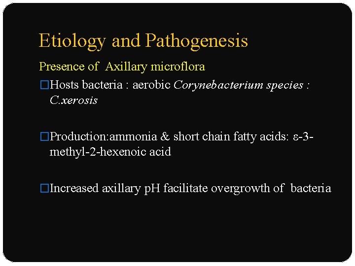 Etiology and Pathogenesis Presence of Axillary microflora �Hosts bacteria : aerobic Corynebacterium species :