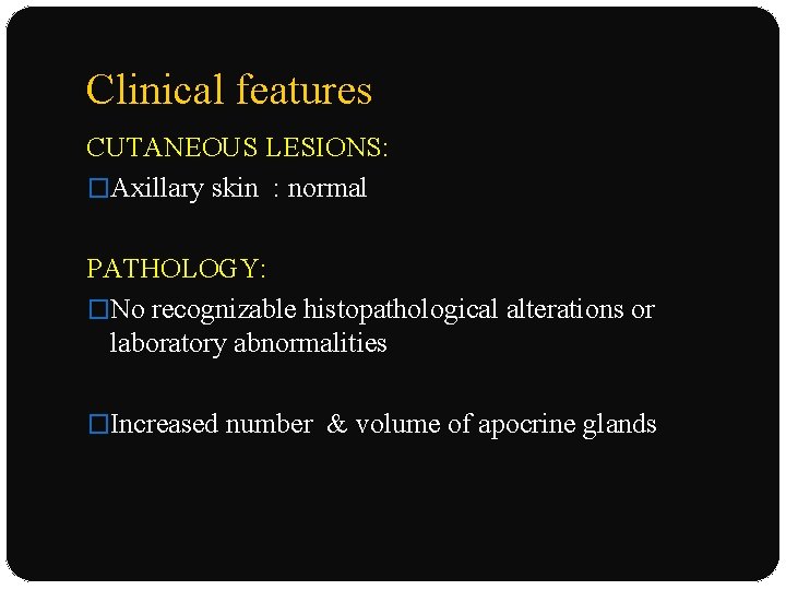 Clinical features CUTANEOUS LESIONS: �Axillary skin : normal PATHOLOGY: �No recognizable histopathological alterations or