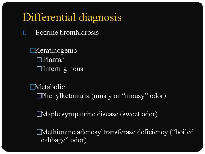 Differential diagnosis I. Eccrine bromhidrosis �Keratinogenic � Plantar � Intertriginous �Metabolic �Phenylketonuria (musty or