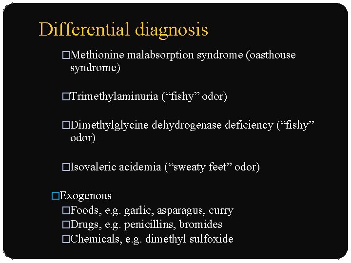 Differential diagnosis �Methionine malabsorption syndrome (oasthouse syndrome) �Trimethylaminuria (“fishy” odor) �Dimethylglycine dehydrogenase deficiency (“fishy”