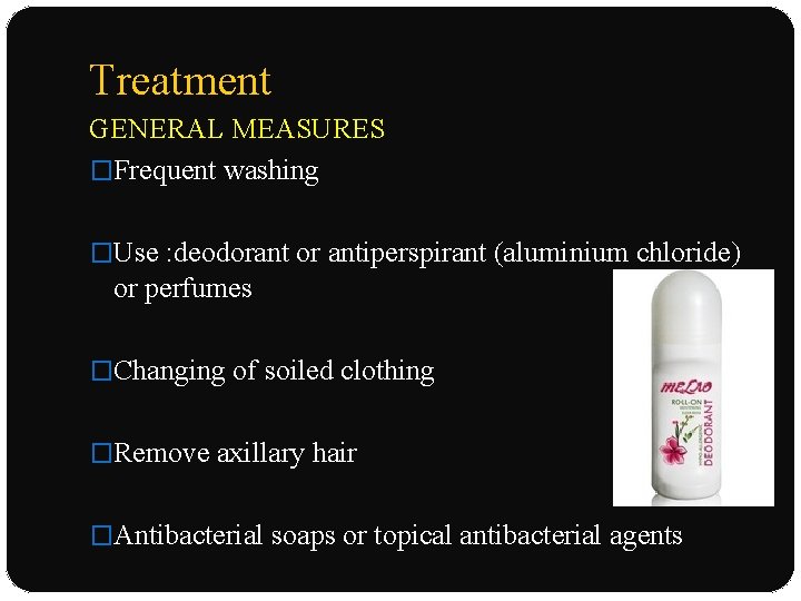 Treatment GENERAL MEASURES �Frequent washing �Use : deodorant or antiperspirant (aluminium chloride) or perfumes
