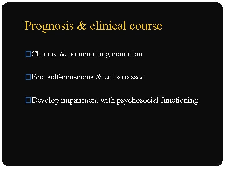 Prognosis & clinical course �Chronic & nonremitting condition �Feel self-conscious & embarrassed �Develop impairment