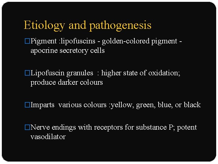 Etiology and pathogenesis �Pigment : lipofuscins - golden-colored pigment - apocrine secretory cells �Lipofuscin