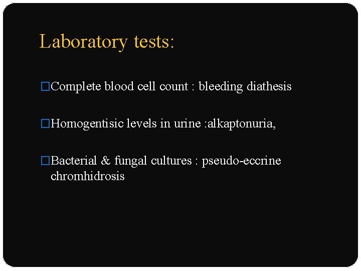 Laboratory tests: �Complete blood cell count : bleeding diathesis �Homogentisic levels in urine :