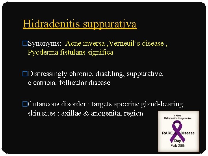 Hidradenitis suppurativa �Synonyms: Acne inversa , Verneuil’s disease , Pyoderma fistulans significa �Distressingly chronic,