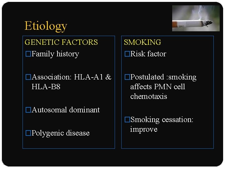 Etiology GENETIC FACTORS �Family history SMOKING �Risk factor �Association: HLA-A 1 & �Postulated :
